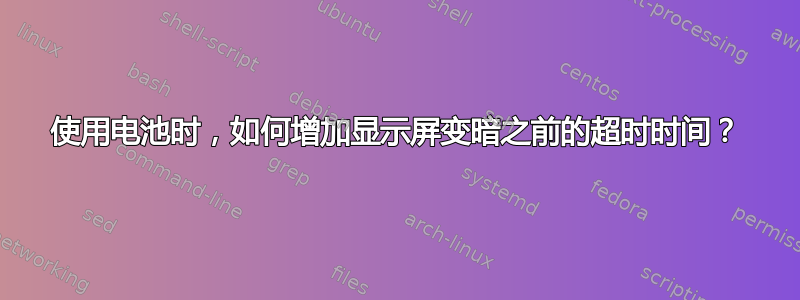 使用电池时，如何增加显示屏变暗之前的超时时间？