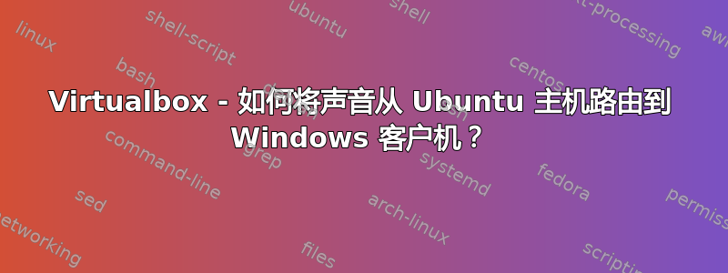 Virtualbox - 如何将声音从 Ubuntu 主机路由到 Windows 客户机？