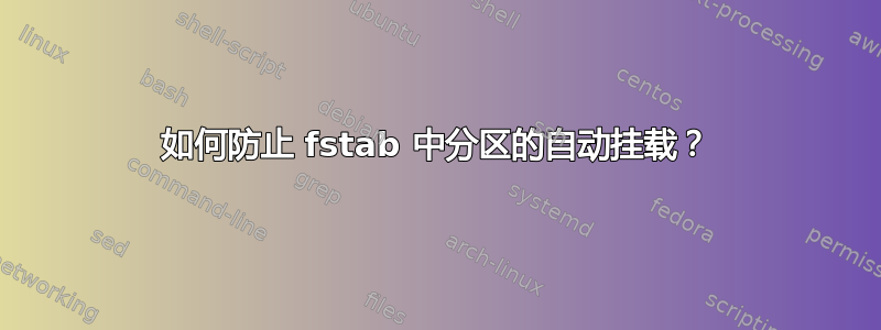 如何防止 fstab 中分区的自动挂载？