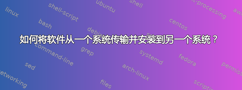 如何将软件从一个系统传输并安装到另一个系统？