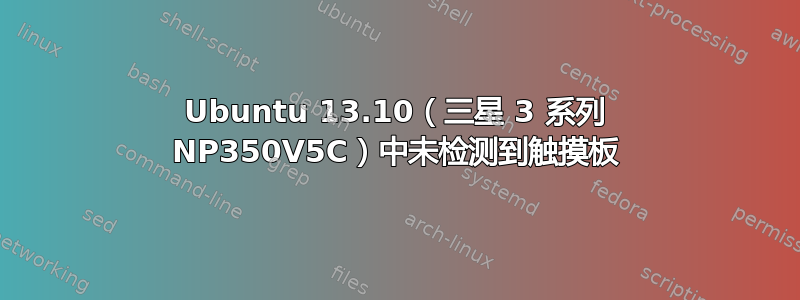 Ubuntu 13.10（三星 3 系列 NP350V5C）中未检测到触摸板