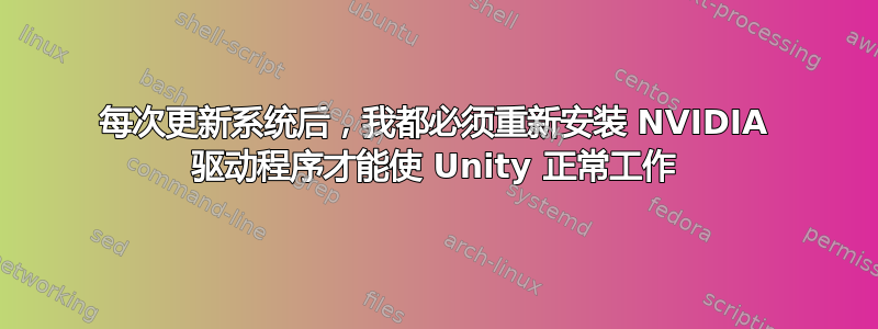 每次更新系统后，我都必须重新安装 NVIDIA 驱动程序才能使 Unity 正常工作