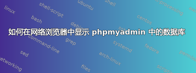 如何在网络浏览器中显示 phpmyadmin 中的数据库