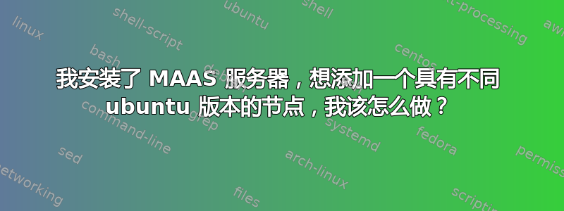 我安装了 MAAS 服务器，想添加一个具有不同 ubuntu 版本的节点，我该怎么做？