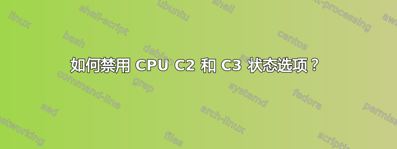 如何禁用 CPU C2 和 C3 状态选项？