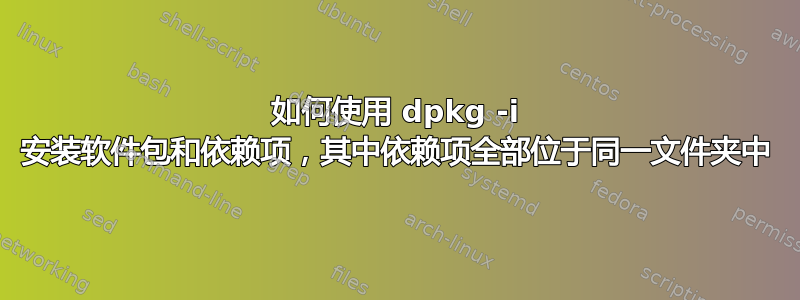 如何使用 dpkg -i 安装软件包和依赖项，其中依赖项全部位于同一文件夹中