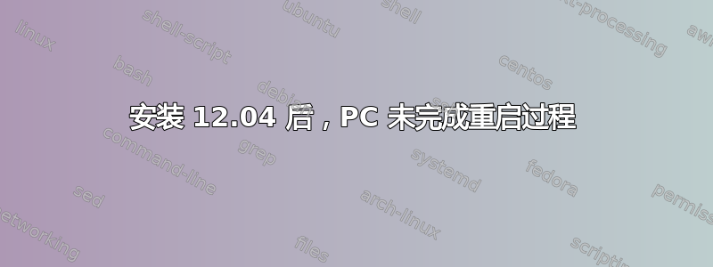 安装 12.04 后，PC 未完成重启过程