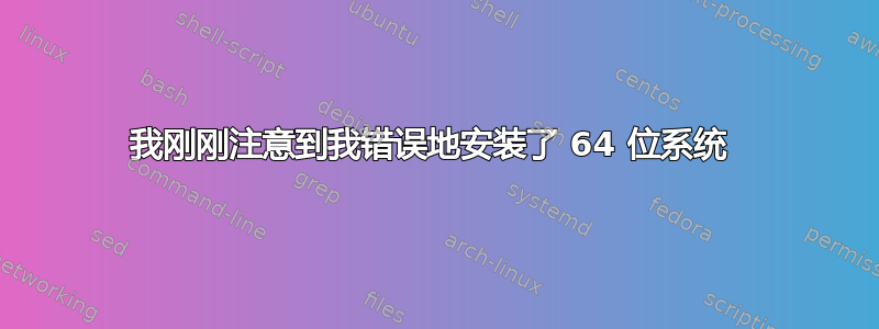 我刚刚注意到我错误地安装了 64 位系统 