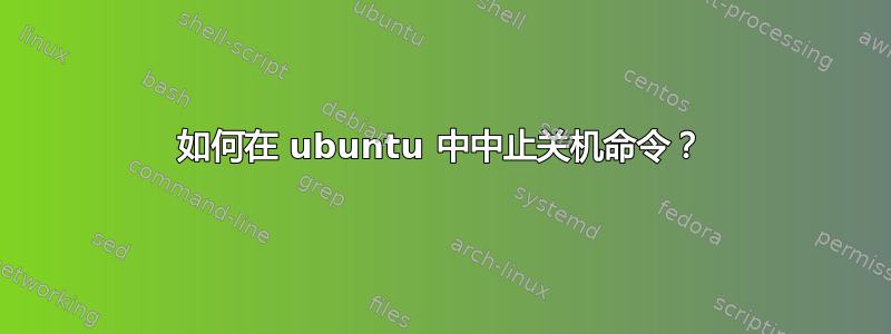 如何在 ubuntu 中中止关机命令？