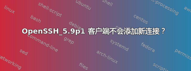 OpenSSH_5.9p1 客户端不会添加新连接？