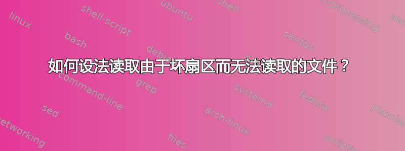 如何设法读取由于坏扇区而无法读取的文件？