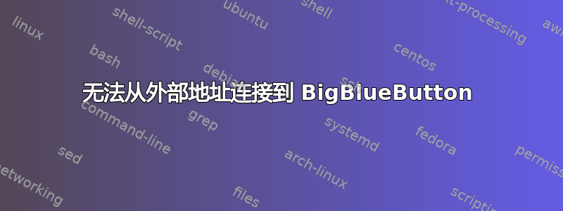 无法从外部地址连接到 BigBlueButton