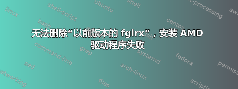 无法删除“以前版本的 fglrx”，安装 AMD 驱动程序失败