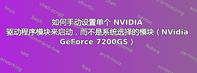 如何手动设置单个 NVIDIA 驱动程序模块来启动，而不是系统选择的模块（NVidia GeForce 7200GS）