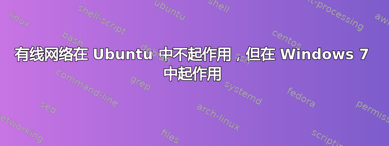 有线网络在 Ubuntu 中不起作用，但在 Windows 7 中起作用