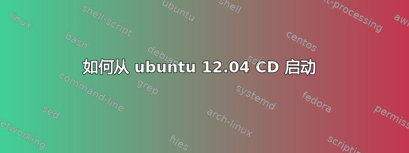 如何从 ubuntu 12.04 CD 启动 