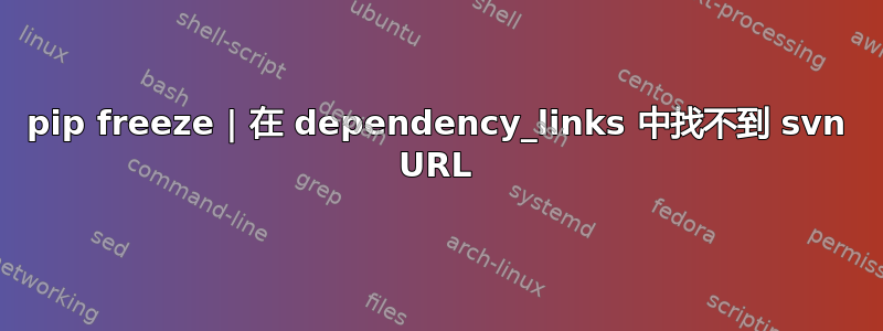 pip freeze | 在 dependency_links 中找不到 svn URL