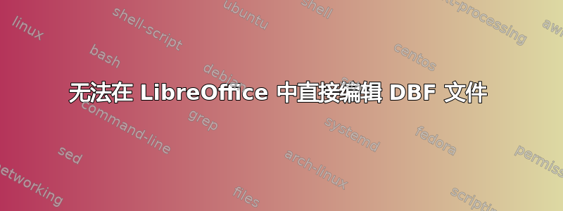 无法在 LibreOffice 中直接编辑 DBF 文件