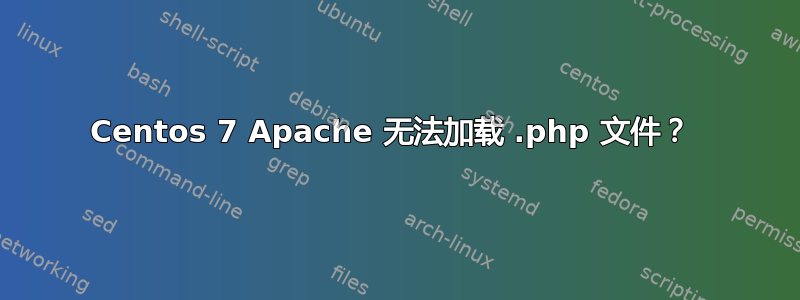 Centos 7 Apache 无法加载 .php 文件？ 