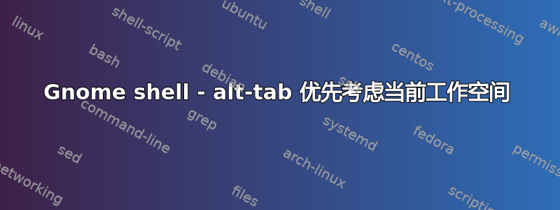 Gnome shell - alt-tab 优先考虑当前工作空间