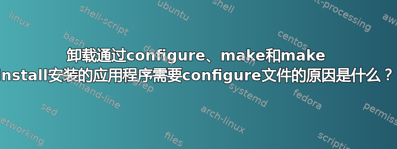 卸载通过configure、make和make install安装的应用程序需要configure文件的原因是什么？