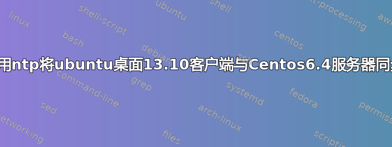 如何使用ntp将ubuntu桌面13.10客户端与Centos6.4服务器同步时间