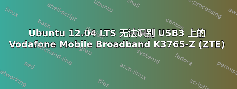 Ubuntu 12.04 LTS 无法识别 USB3 上的 Vodafone Mobile Broadband K3765-Z (ZTE)