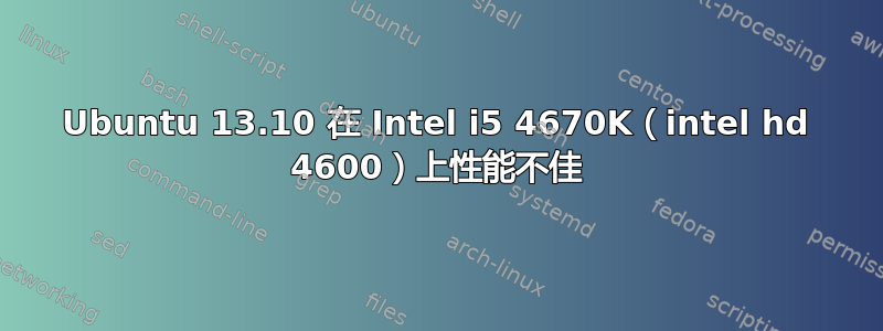 Ubuntu 13.10 在 Intel i5 4670K（intel hd 4600）上性能不佳