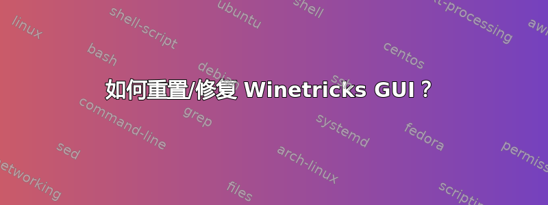 如何重置/修复 Winetricks GUI？