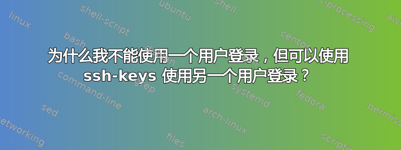 为什么我不能使用一个用户登录，但可以使用 ssh-keys 使用另一个用户登录？