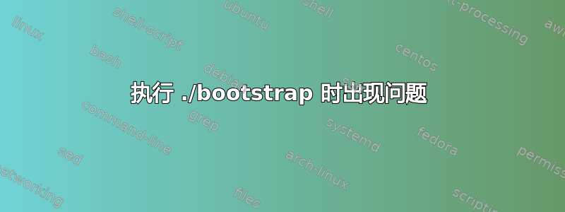 执行 ./bootstrap 时出现问题