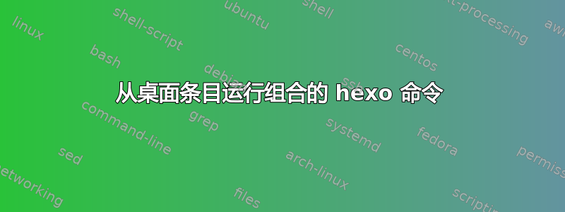 从桌面条目运行组合的 hexo 命令