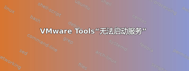 VMware Tools“无法启动服务”