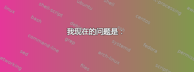 我现在的问题是：