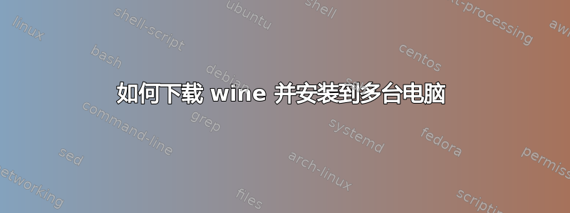 如何下载 wine 并安装到多台电脑