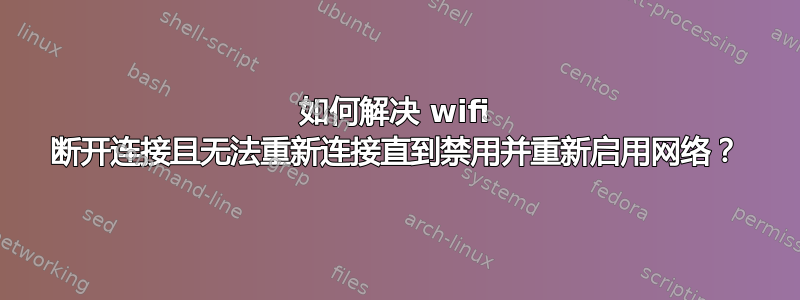 如何解决 wifi 断开连接且无法重新连接直到禁用并重新启用网络？