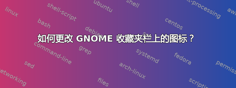 如何更改 GNOME 收藏夹栏上的图标？