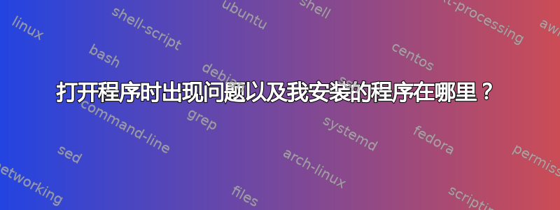 打开程序时出现问题以及我安装的程序在哪里？