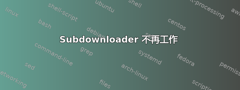 Subdownloader 不再工作