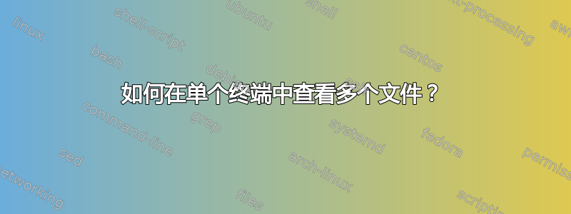 如何在单个终端中查看多个文件？