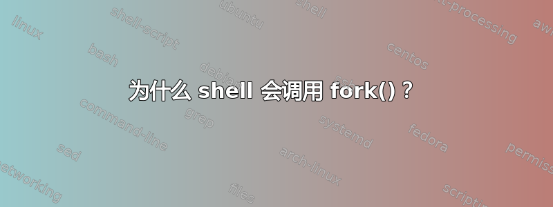 为什么 shell 会调用 fork()？