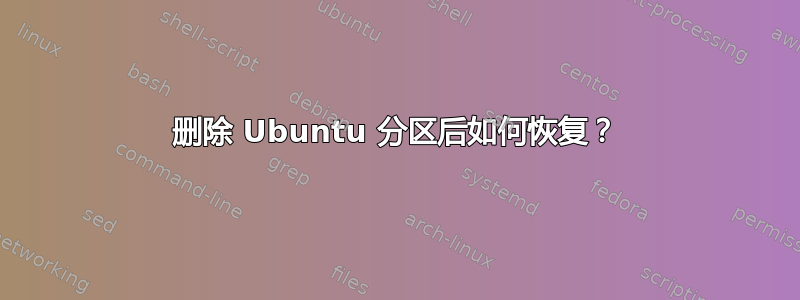 删除 Ubuntu 分区后如何恢复？