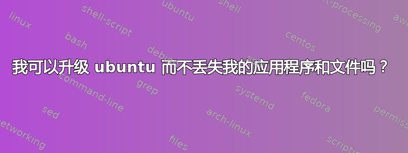 我可以升级 ubuntu 而不丢失我的应用程序和文件吗？