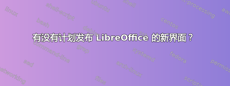 有没有计划发布 LibreOffice 的新界面？