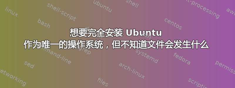 想要完全安装 Ubuntu 作为唯一的操作系统，但不知道文件会发生什么