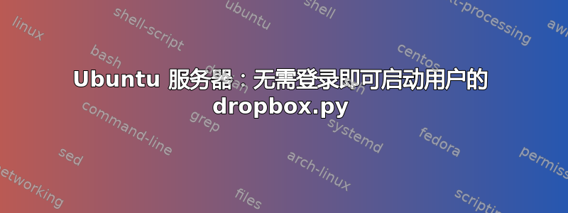 Ubuntu 服务器：无需登录即可启动用户的 dropbox.py