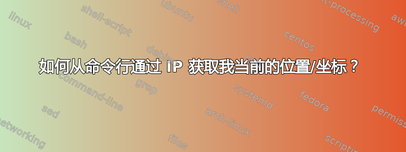 如何从命令行通过 IP 获取我当前的位置/坐标？