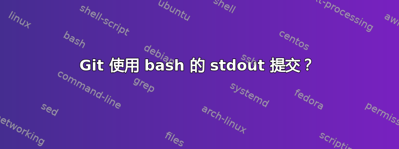 Git 使用 bash 的 stdout 提交？