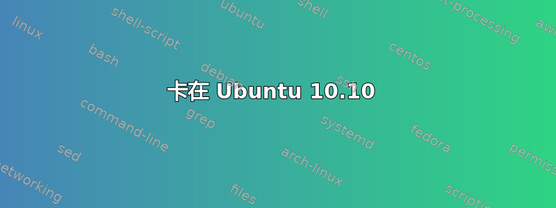 卡在 Ubuntu 10.10 