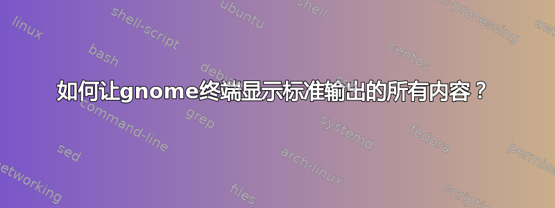 如何让gnome终端显示标准输出的所有内容？